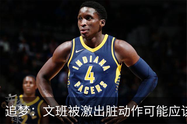 追梦：文班被激出脏动作可能应该被停赛两场 但NBA宽恕了他！